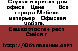 Стулья и кресла для офиса › Цена ­ 1 - Все города Мебель, интерьер » Офисная мебель   . Башкортостан респ.,Сибай г.